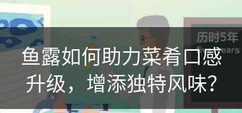 鱼露如何助力菜肴口感升级，增添独特风味？